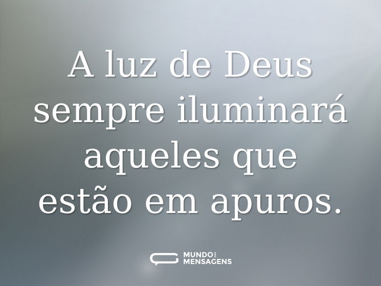A luz de Deus sempre iluminará aqueles que estão em apuros.