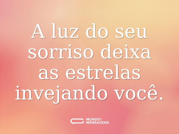 A luz do seu sorriso deixa as estrelas invejando você.