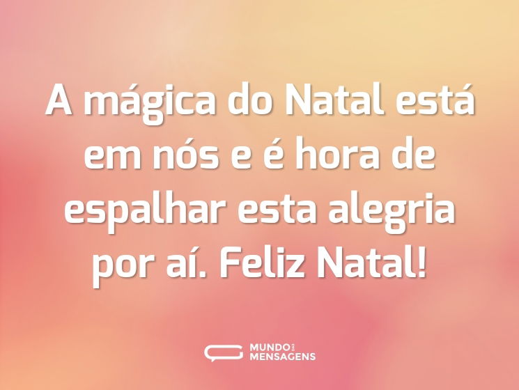 A mágica do Natal está em nós e é hora de espalhar esta alegria por aí. Feliz Natal!