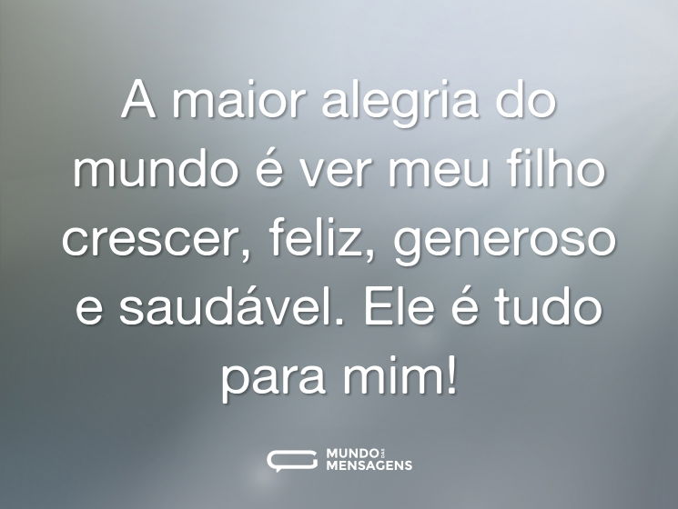 A maior alegria do mundo é ver meu filho crescer, feliz, generoso e saudável. Ele é tudo para mim!