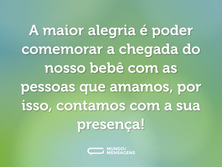 A maior alegria é poder comemorar a chegada do nosso bebê com as pessoas que amamos, por isso, contamos com a sua presença!
