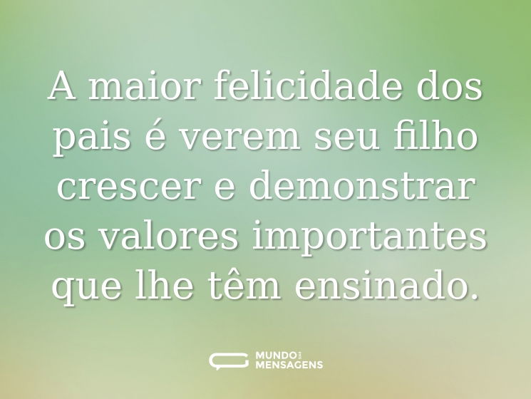 A maior felicidade dos pais é verem seu filho crescer e demonstrar os valores importantes que lhe têm ensinado.