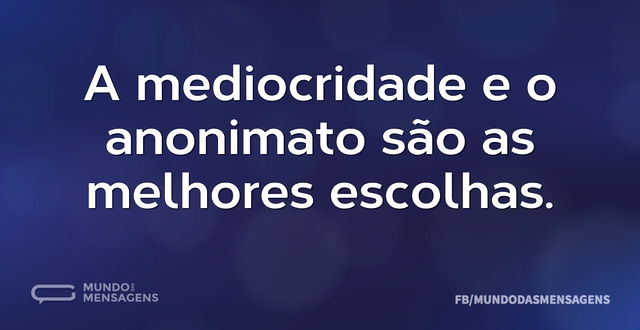 A mediocridade e o anonimato são as melh...