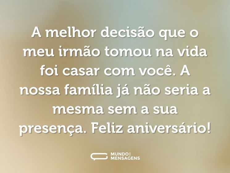 A melhor decisão que o meu irmão tomou na vida foi casar com você. A nossa família já não seria a mesma sem a sua presença. Feliz aniversário!