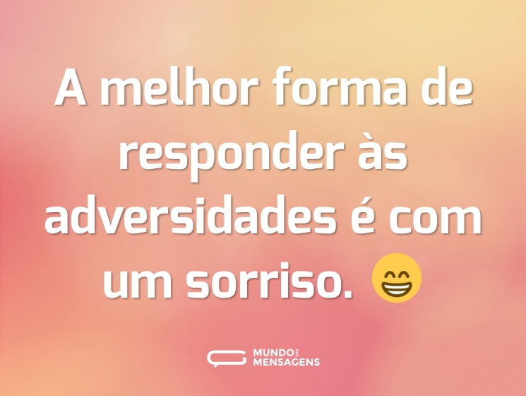 A melhor forma de responder às adversidades é com um sorriso. 😁