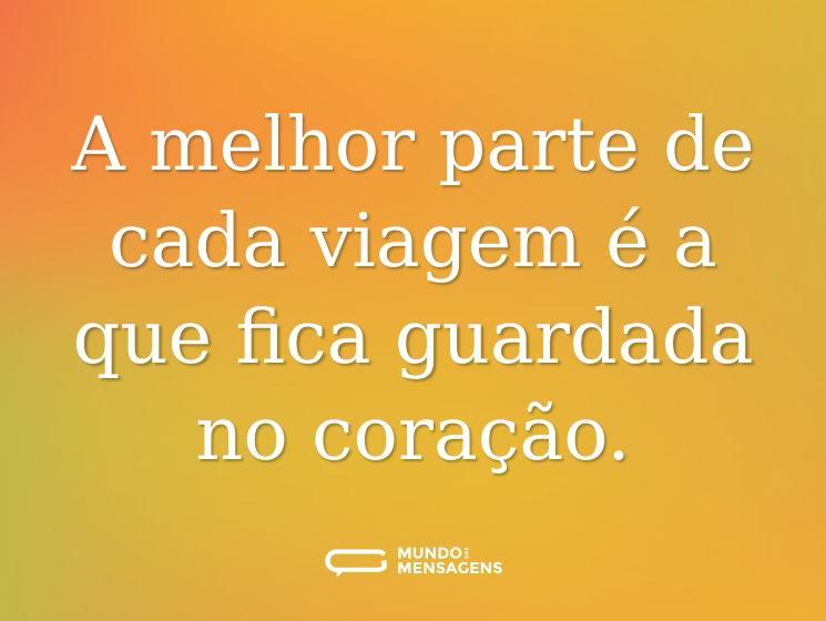 A melhor parte de cada viagem é a que fica guardada no coração.