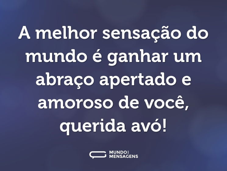 A melhor sensação do mundo é ganhar um abraço apertado e amoroso de você, querida avó!