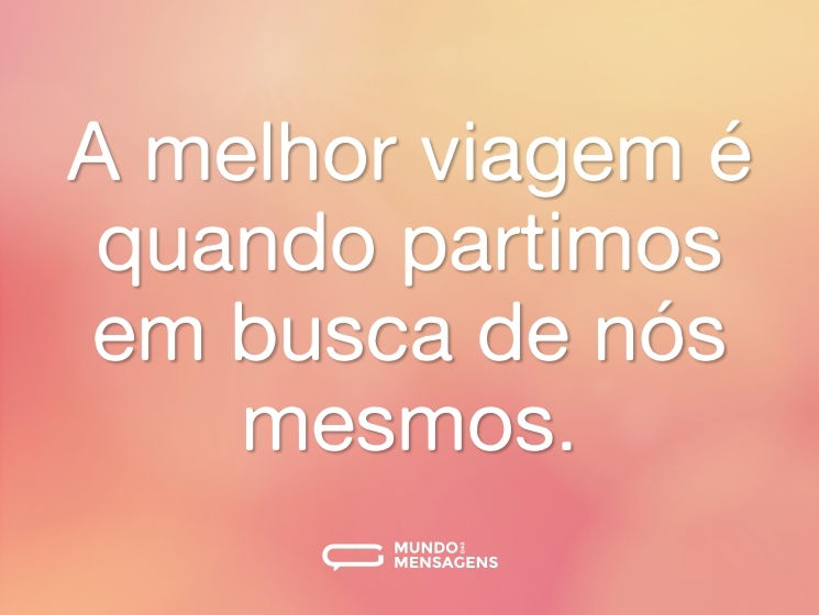 A melhor viagem é quando partimos em busca de nós mesmos.