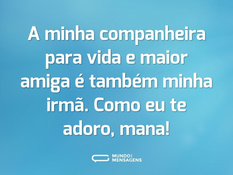 A minha companheira para vida e maior amiga é também minha irmã. Como eu te adoro, mana!