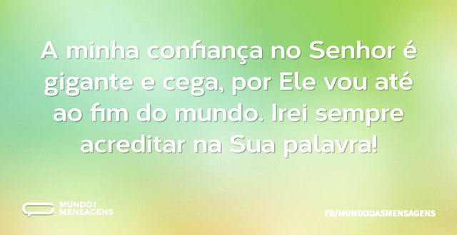 A minha confiança no Senhor é gigante e ...