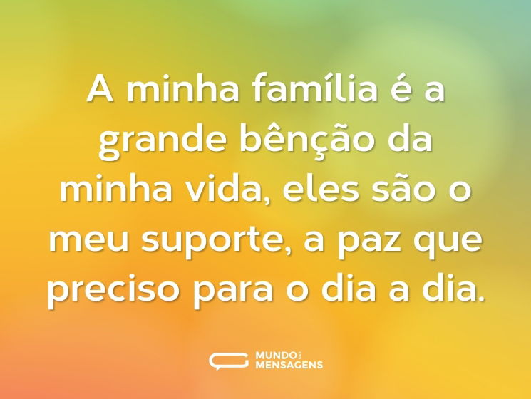 A minha família é a grande bênção da minha vida, eles são o meu suporte, a paz que preciso para o dia a dia.