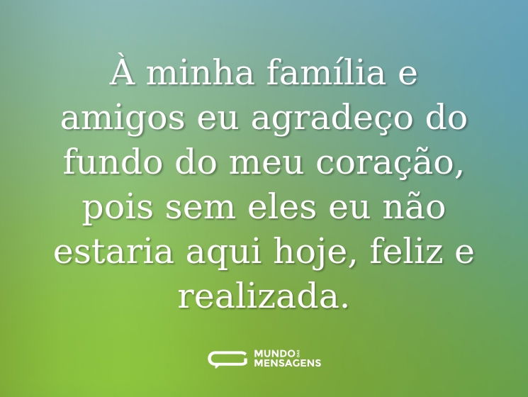 À minha família e amigos eu agradeço do fundo do meu coração, pois sem eles eu não estaria aqui hoje, feliz e realizada.
