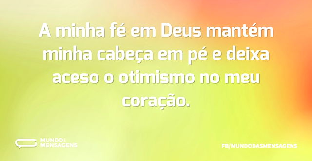 A minha fé em Deus mantém minha cabeça e...