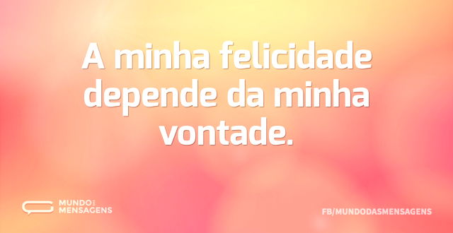 A minha felicidade depende da minha vont...