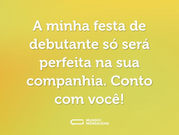 A minha festa de debutante só será perfeita na sua companhia. Conto com você!