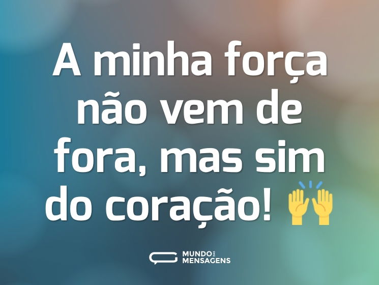 A minha força não vem de fora, mas sim do coração! 🙌