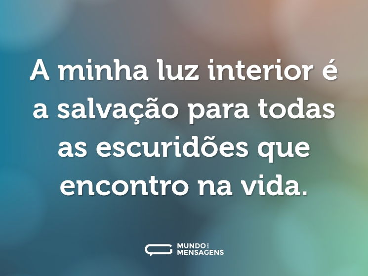 A minha luz interior é a salvação para todas as escuridões que encontro na vida.