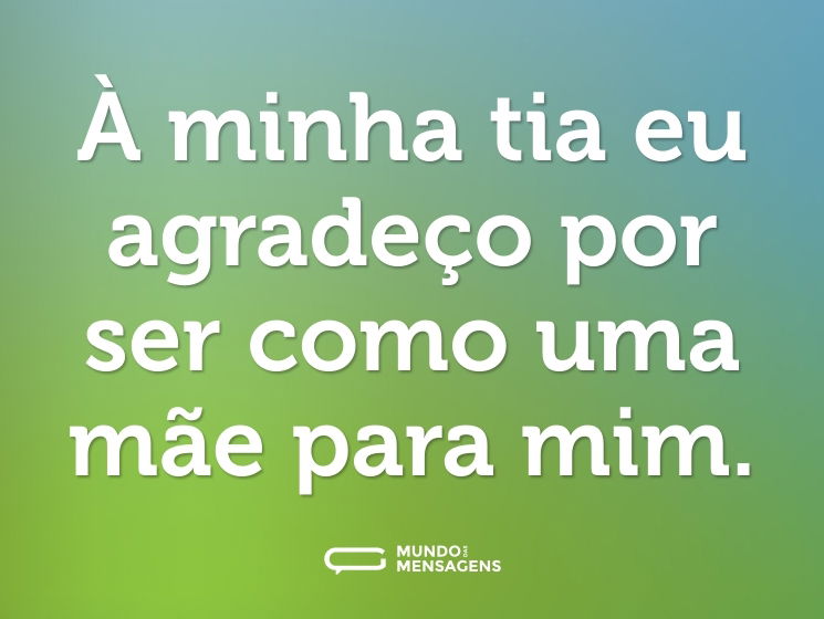 À minha tia eu agradeço por ser como uma mãe para mim.