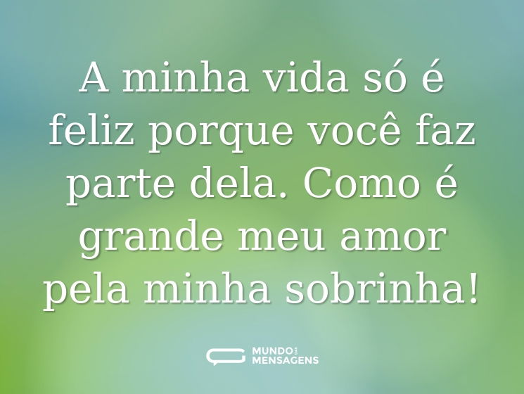 A minha vida só é feliz porque você faz parte dela. Como é grande meu amor pela minha sobrinha!