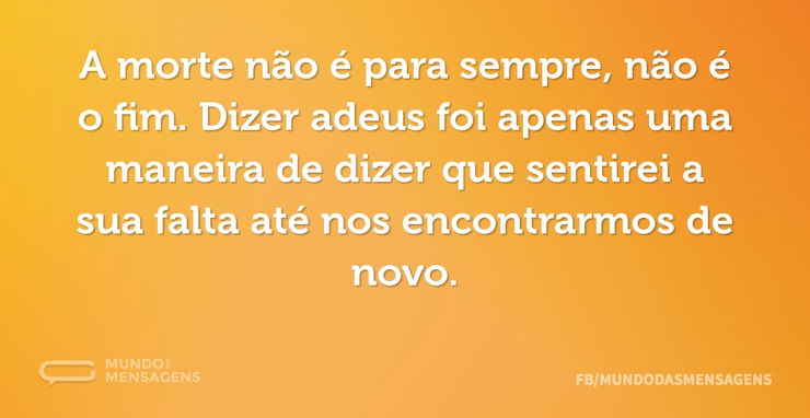 A morte não é para sempre, não é o fim - Mundo das Mensagens