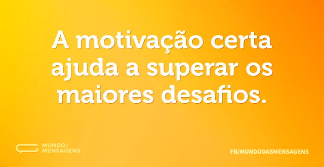 A motivação certa ajuda a superar os mai...