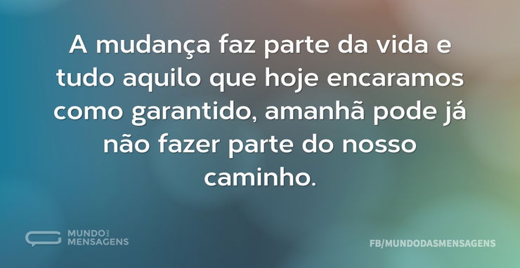 A mudança faz parte da vida e tudo aquil - Mundo das Mensagens