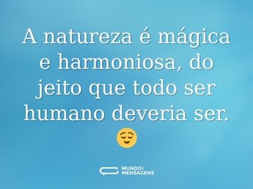 A natureza é mágica e harmoniosa, do jeito que todo ser humano deveria ser. 😌