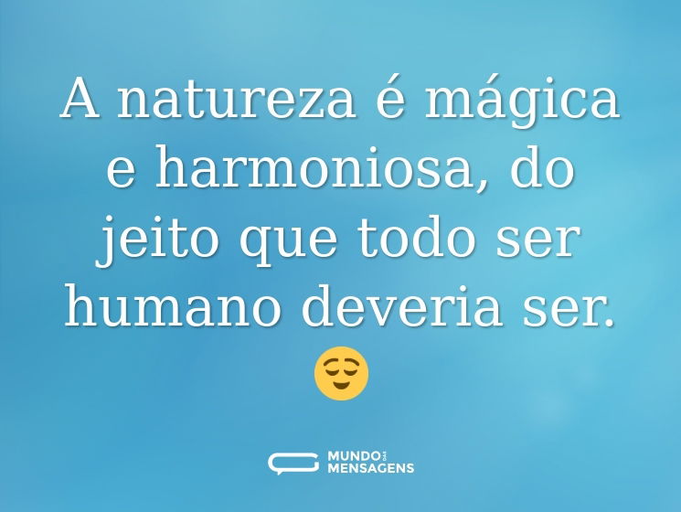 A natureza é mágica e harmoniosa, do jeito que todo ser humano deveria ser. 😌