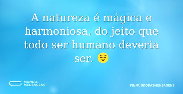 A natureza é mágica e harmoniosa, do jei...