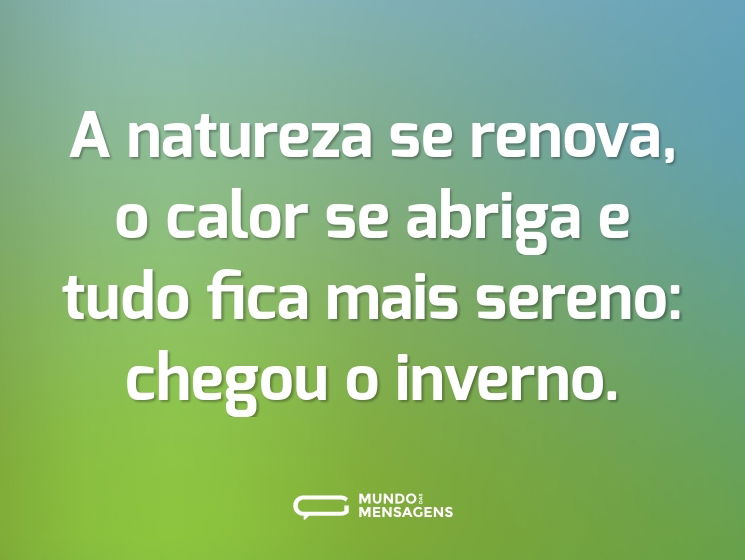A natureza se renova, o calor se abriga e tudo fica mais sereno: chegou o inverno.