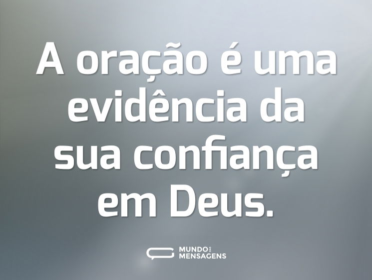 A oração é uma evidência da sua confiança em Deus.