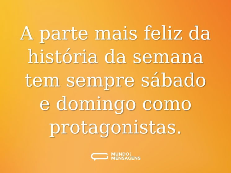 A parte mais feliz da história da semana tem sempre sábado e domingo como protagonistas.