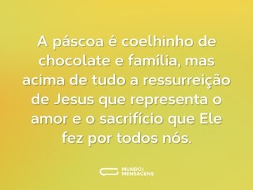 A páscoa é coelhinho de chocolate e família, mas acima de tudo a ressurreição de Jesus que representa o amor e o sacrifício que Ele fez por todos nós.