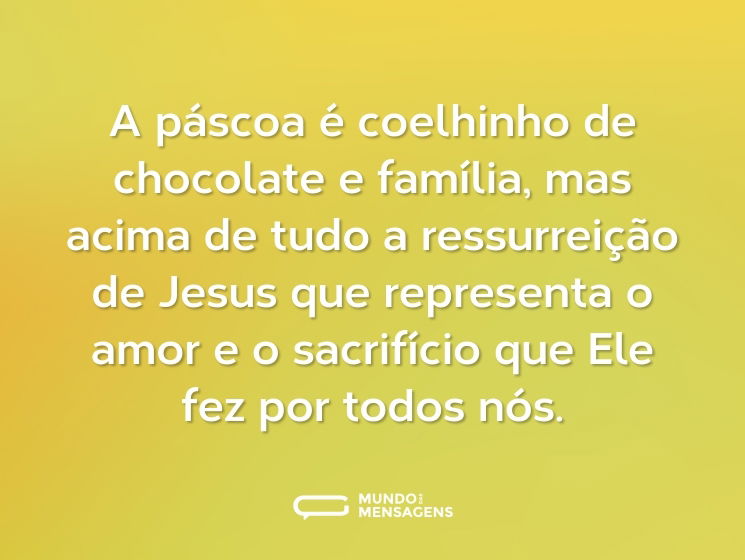 A páscoa é coelhinho de chocolate e família, mas acima de tudo a ressurreição de Jesus que representa o amor e o sacrifício que Ele fez por todos nós.
