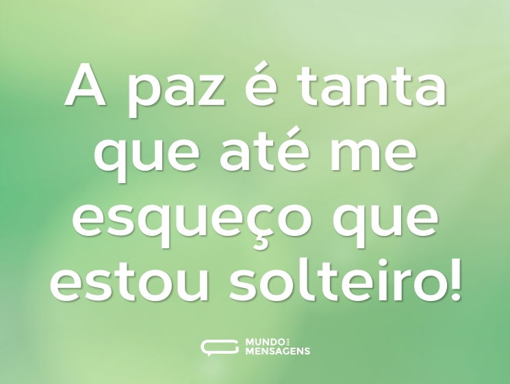 A paz é tanta que até me esqueço que estou solteiro!