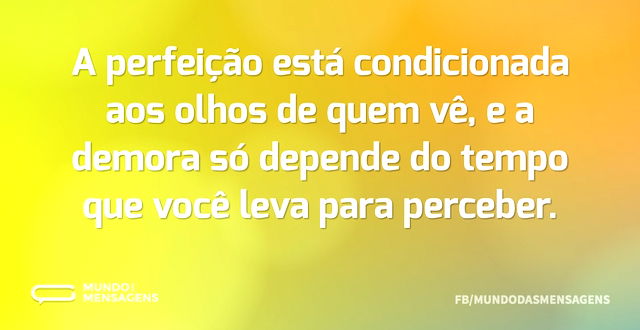 A perfeição está condicionada aos olhos ...