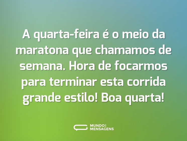 A quarta-feira é o meio da maratona que chamamos de semana. Hora de focarmos para terminar esta corrida grande estilo! Boa quarta!