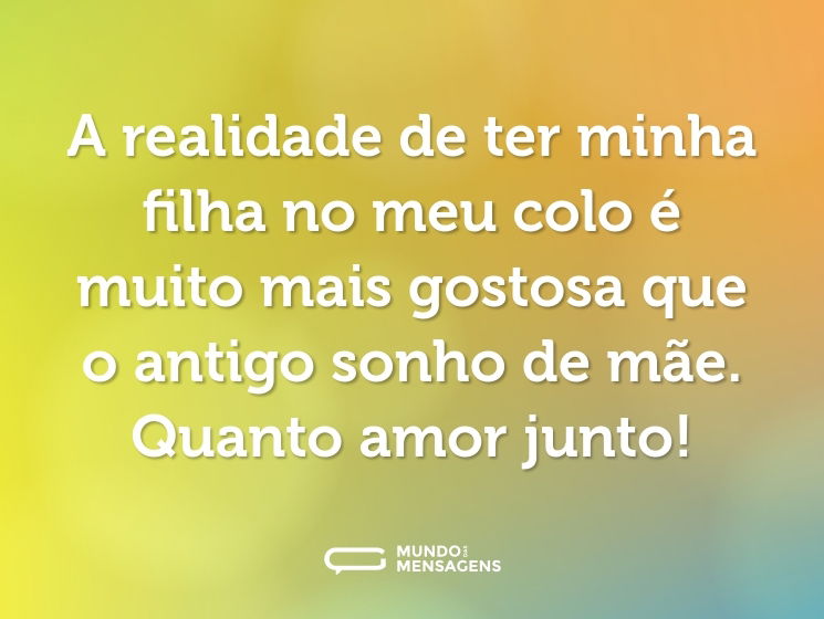 A realidade de ter minha filha no meu colo é muito mais gostosa que o antigo sonho de mãe. Quanto amor junto!