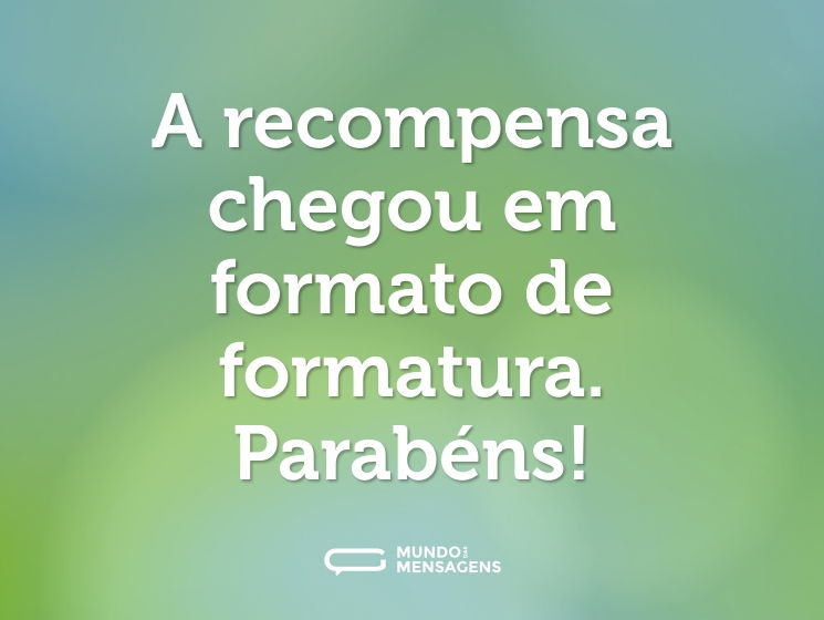 A recompensa chegou em formato de formatura. Parabéns!