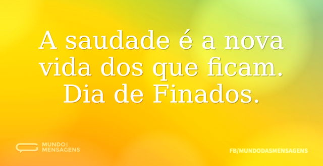 A saudade é a nova vida dos que ficam. D...