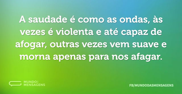 A saudade é como as ondas, às vezes é vi...