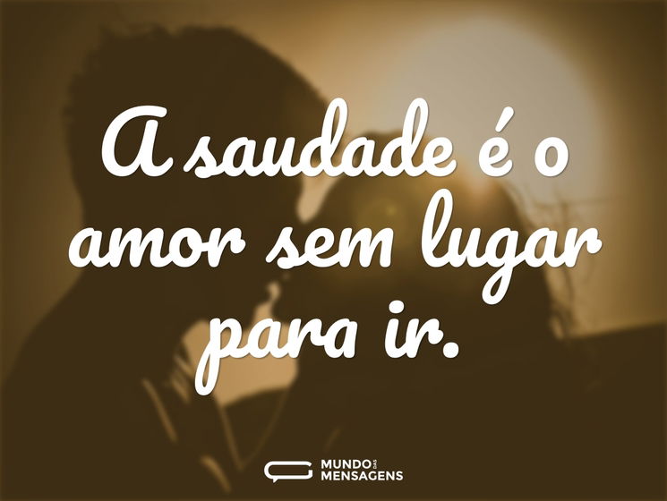 A Saudade é O Amor Sem Lugar Para Ir Mundo Das Mensagens 3977