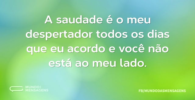 A saudade é o meu despertador todos os d...