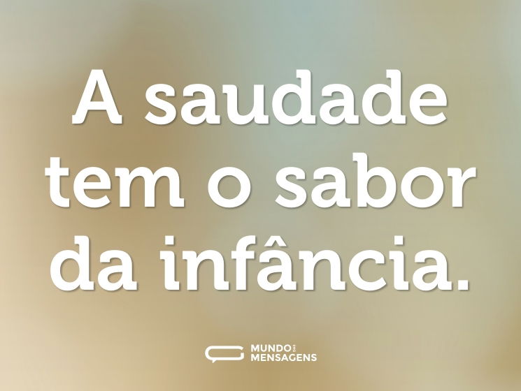 A saudade tem o sabor da infância.