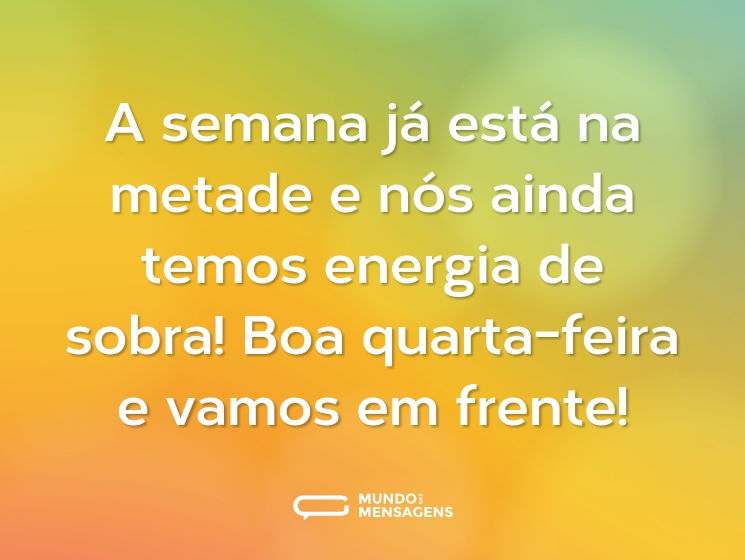 A semana já está na metade e nós ainda temos energia de sobra! Boa quarta-feira e
vamos em frente!