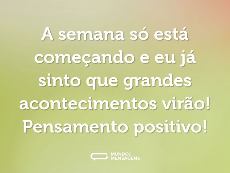 A semana só está começando e eu já sinto que grandes acontecimentos virão! Pensamento positivo!