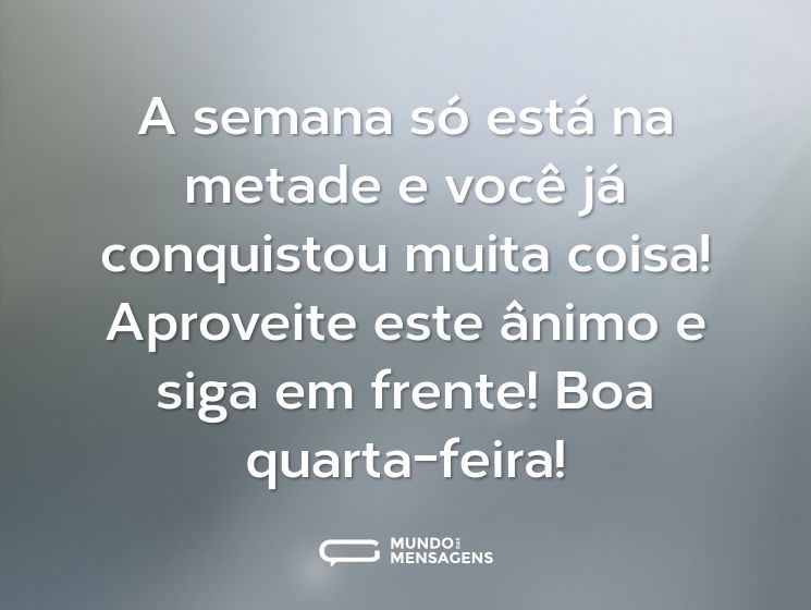 A semana só está na metade e você já conquistou muita coisa! Aproveite este ânimo e siga em frente! Boa quarta-feira!