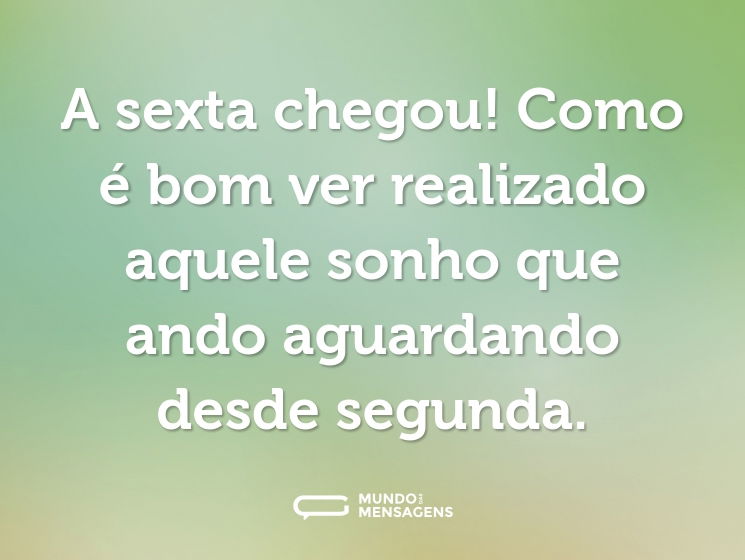 A sexta chegou! Como é bom ver realizado aquele sonho que ando aguardando desde segunda.