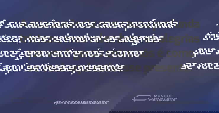 A sua ausência nos causa profunda triste - Mundo das Mensagens