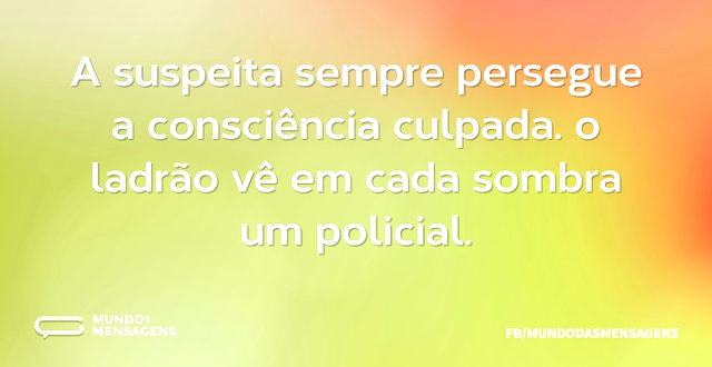 A suspeita sempre persegue a consciência...